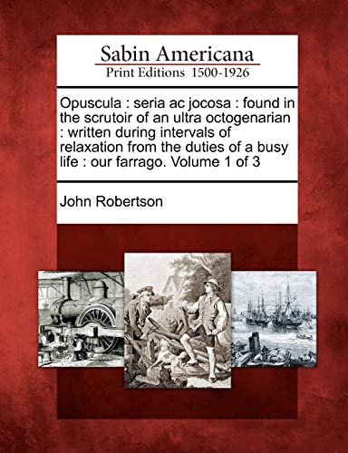 Opuscula : seria ac jocosa : found in the scrutoir of an ultra octogenarian : written during intervals of relaxation from the duties of a busy life :