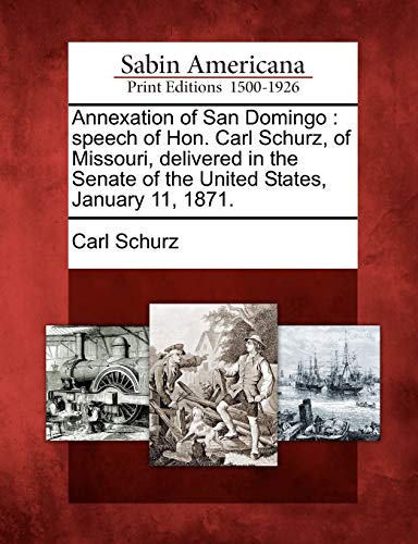 Annexation of San Domingo : speech of Hon. Carl Schurz, of Missouri, delivered in the Senate of the United States, January 11, 1871.