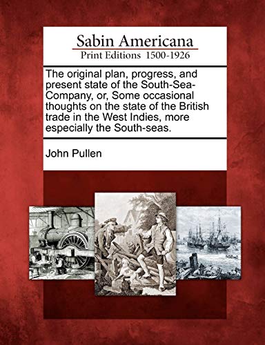 The original plan, progress, and present state of the South-Sea-Company, or, Some occasional thoughts on the state of the British trade in the West In