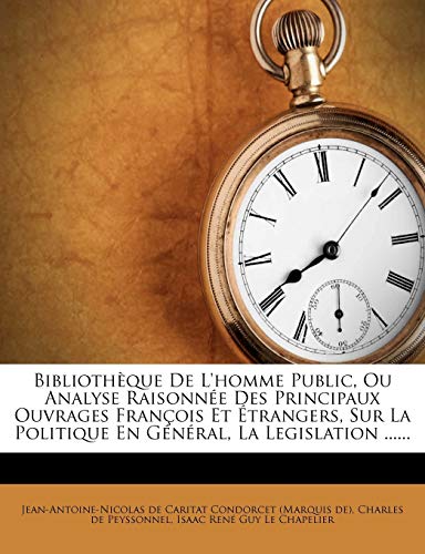 Biblioth?que De L'homme Public, Ou Analyse Raisonn?e Des Principaux Ouvrages Fran?ois Et ?trangers, Sur La Politique En G?n?ral, La Legislation ......