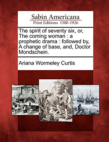 The spirit of seventy six, or, The coming woman : a prophetic drama : followed by, A change of base, and, Doctor Mondschein.