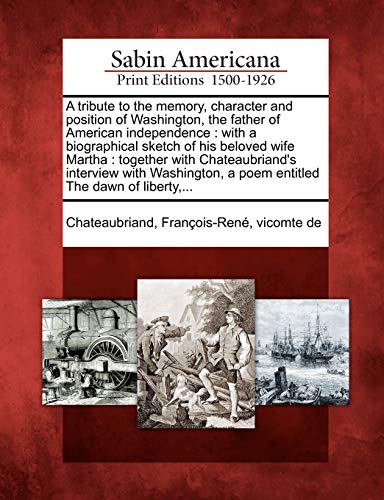 A   Tribute to the Memory, Character and Position of Washington, the Father of American Independence: With a Biographical Sketch of His Beloved Wife M