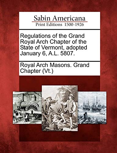 Regulations of the Grand Royal Arch Chapter of the State of Vermont, adopted January 6, A.L. 5807.