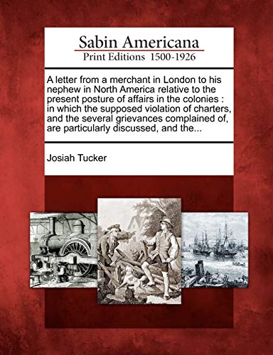 A letter from a merchant in London to his nephew in North America relative to the present posture of affairs in the colonies : in which the supposed v