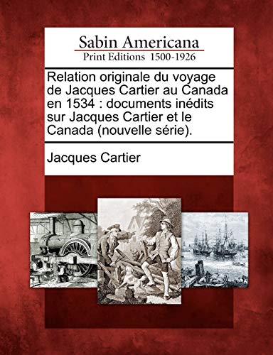 Relation originale du voyage de Jacques Cartier au Canada en 1534 : documents in?dits sur Jacques Cartier et le Canada (nouvelle s?rie).