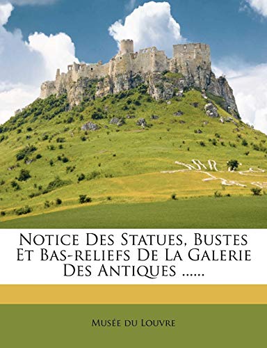 Notice Des Statues, Bustes Et Bas-reliefs De La Galerie Des Antiques ......