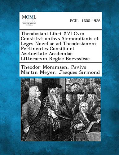 Theodosiani Libri XVI Cvm Constitvtionibvs Sirmondianis Et Leges Novellae Ad Theodosianvm Pertinentes Consilio Et Avctoritate Academiae Litterarvm Reg