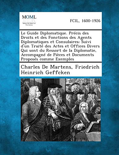 Le Guide Diplomatique. Precis Des Droits Et Des Fonctions Des Agents Diplomatiques Et Consulaires; Suivi D'Un Traite Des Actes Et Offices Divers Qui