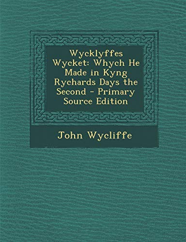 Wycklyffes Wycket: Whych He Made in Kyng Rychards Days the Second - Primary Source Edition