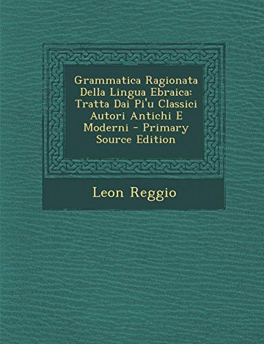 Grammatica Ragionata Della Lingua Ebraica: Tratta Dai Pi'u Classici Autori Antichi E Moderni