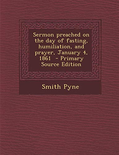 Sermon Preached on the Day of Fasting, Humiliation, and Prayer, January 4, 1861 - Primary Source Edition