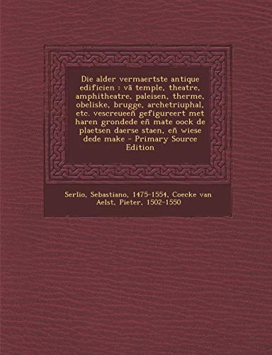Die alder vermaertste antique edificien : v? temple, theatre, amphitheatre, paleisen, therme, obeliske, brugge, archetriuphal, etc. vescreuee? gefigur