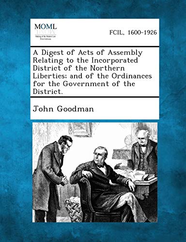 A   Digest of Acts of Assembly Relating to the Incorporated District of the Northern Liberties; And of the Ordinances for the Government of the Distri