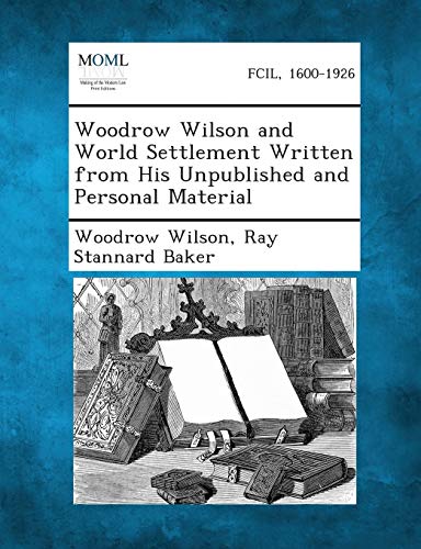 Woodrow Wilson and World Settlement Written from His Unpublished and Personal Material