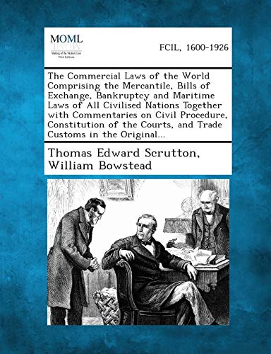 The Commercial Laws of the World Comprising the Mercantile, Bills of Exchange, Bankruptcy and Maritime Laws of All Civilised Nations Together with Com