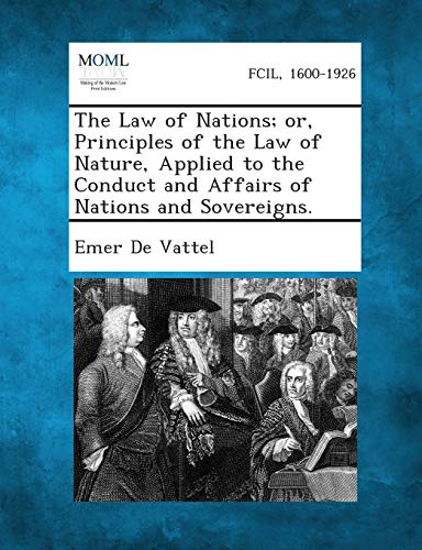 The Law of Nations; or, Principles of the Law of Nature, Applied to the Conduct and Affairs of Nations and Sovereigns.