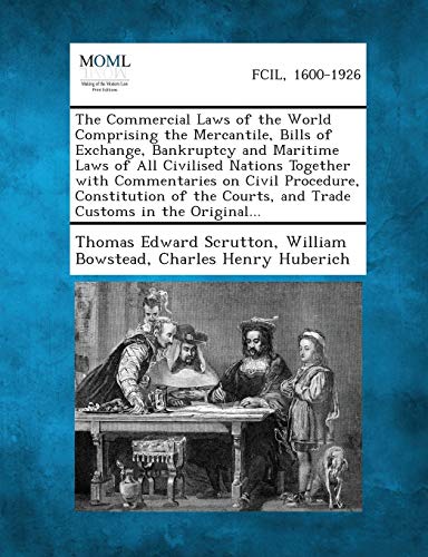 The Commercial Laws of the World Comprising the Mercantile, Bills of Exchange, Bankruptcy and Maritime Laws of All Civilised Nations Together with Com