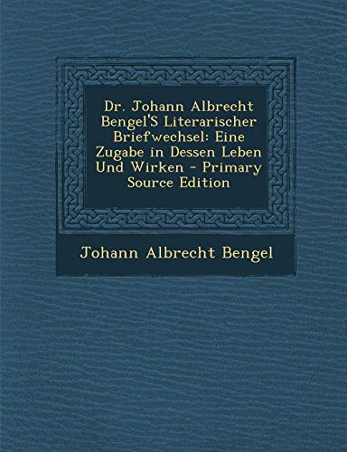 Dr. Johann Albrecht Bengel'S Literarischer Briefwechsel: Eine Zugabe in Dessen Leben Und Wirken