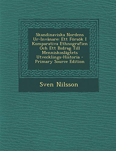 Skandinaviska Nordens Ur-Inv?nare: Ett F?rs?k I Komparativa Ethnografien Och Ett Bidrag Till Menniskosl?gtets Utvecklings-Historia