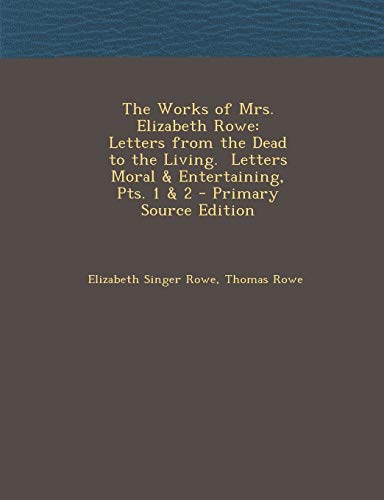 The Works of Mrs. Elizabeth Rowe: Letters from the Dead to the Living.  Letters Moral & Entertaining, Pts. 1 & 2