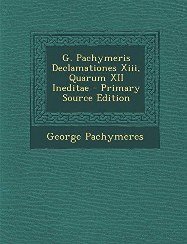 G. Pachymeris Declamationes Xiii, Quarum XII Ineditae