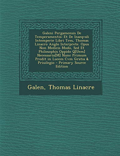 Galeni Pergamensis De Temperamentis: Et De Inaeqvali Intemperie Libri Tres, Thomas Linacro Anglo Interprete. Opus Non Medicis Modo, Sed Et Philosophis