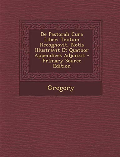 De Pastorali Cura Liber: Textum Recognovit, Notis Illustravit Et Quatuor Appendices Adjunxit