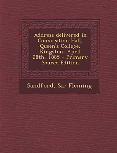 Address delivered in Convocation Hall, Queen's College, Kingston, April 28th, 1885