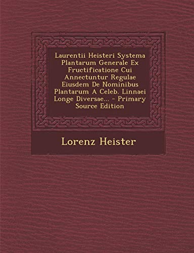 Laurentii Heisteri Systema Plantarum Generale Ex Fructificatione Cui Annectuntur Regulae Eiusdem De Nominibus Plantarum A Celeb. Linnaei Longe Diversa