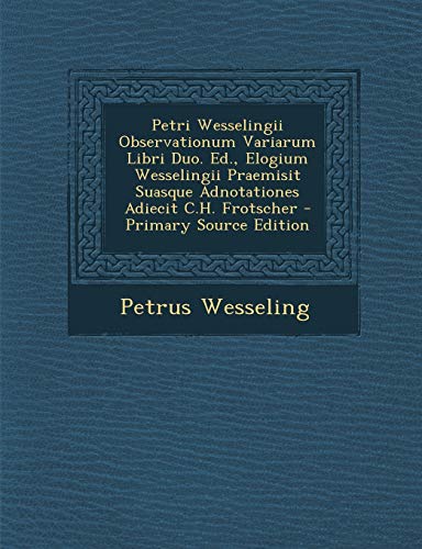 Petri Wesselingii Observationum Variarum Libri Duo. Ed., Elogium Wesselingii Praemisit Suasque Adnotationes Adiecit C.H. Frotscher - Primary Source Ed