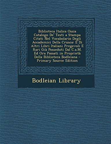 Biblioteca Italica Ossia Catalogo De' Testi a Stampa Citati Nel Vocabolario Degli Accademici Della Crusca: E Di Altri Libri Italiani Pregevoli E Rari