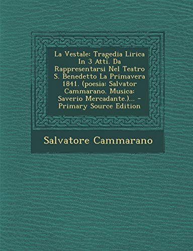 La Vestale: Tragedia Lirica In 3 Atti. Da Rappresentarsi Nel Teatro S. Benedetto La Primavera 1841. (poesia: Salvator Cammarano. Musica: Saverio Merca