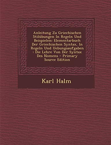 Anleitung Zu Griechischen Stil?bungen In Regeln Und Beispielen: Elementarbuch Der Griechischen Syntax, In Regeln Und Uebungsaufgaben : Die Lehre Von D