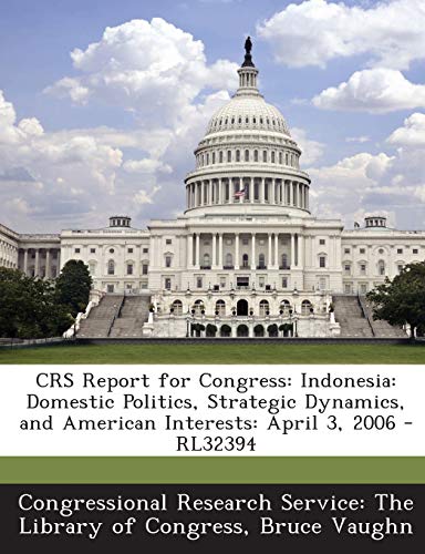 CRS Report for Congress: Indonesia: Domestic Politics, Strategic Dynamics, and American Interests: April 3, 2006 - RL32394