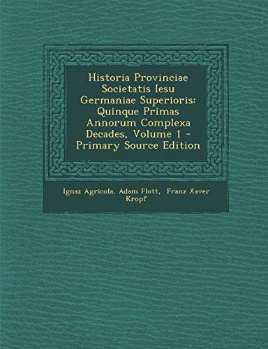 Historia Provinciae Societatis Iesu Germaniae Superioris: Quinque Primas Annorum Complexa Decades, Volume 1