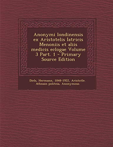 Anonymi londinensis ex Aristotelis Iatricis Menoniis et aliis medicis eclogae Volume 3 Part. 1 - Primary Source Edition