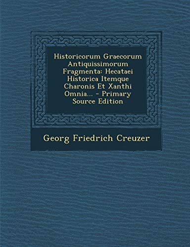 Historicorum Graecorum Antiquissimorum Fragmenta: Hecataei Historica Itemque Charonis Et Xanthi Omnia... - Primary Source Edition