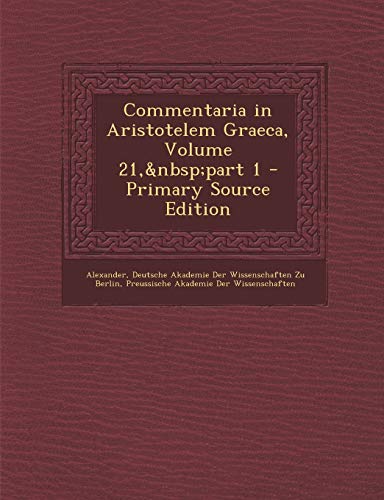 Commentaria in Aristotelem Graeca, Volume 21, part 1 - Primary Source Edition