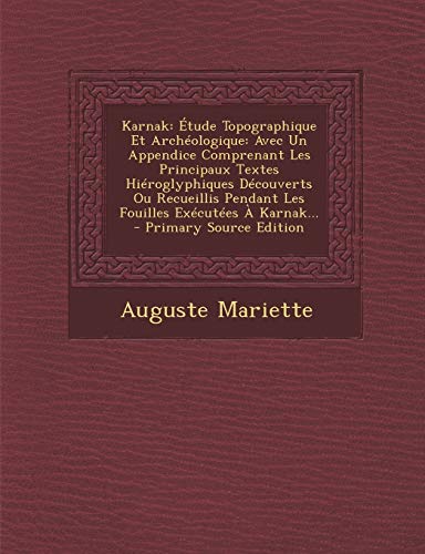 Karnak: ?tude Topographique Et Arch?ologique: Avec Un Appendice Comprenant Les Principaux Textes Hi?roglyphiques D?couverts Ou Recueillis Pendant Les