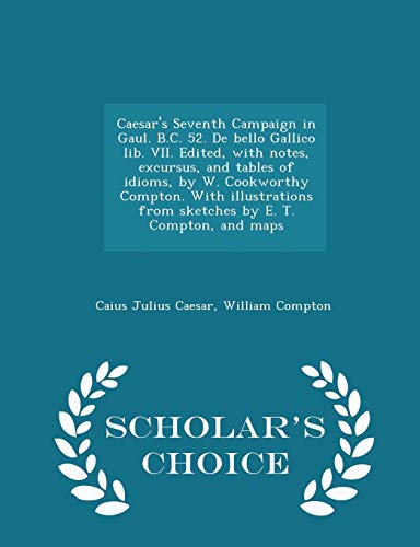 Caesar's Seventh Campaign in Gaul. B.C. 52. De bello Gallico lib. VII. Edited, with notes, excursus, and tables of idioms, by W. Cookworthy Compton. W