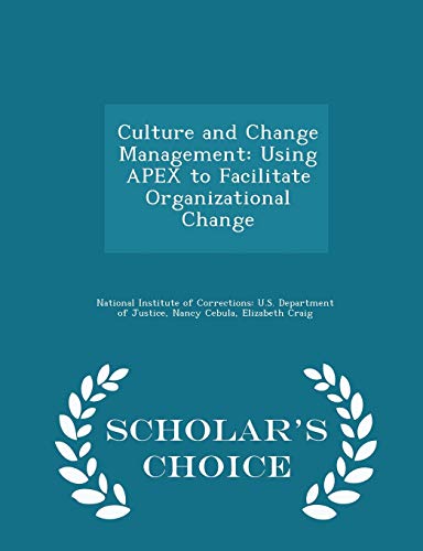 Culture and Change Management: Using APEX to Facilitate Organizational Change - Scholar's Choice Edition