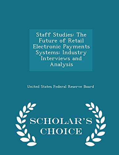 Staff Studies: The Future of Retail Electronic Payments Systems: Industry Interviews and Analysis - Scholar's Choice Edition