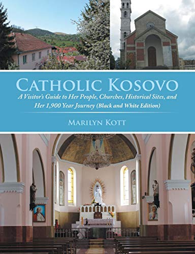 Catholic Kosovo:  A Visitor's Guide to Her People, Churches, Historical Sites, and Her 1,900 Year Journey (in Black & White)