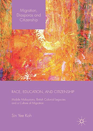 Race, Education, and Citizenship : Mobile Malaysians, British Colonial Legacies, and a Culture of Migration