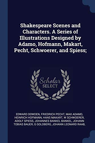 Shakespeare Scenes and Characters. A Series of Illustrations Designed by Adamo, Hofmann, Makart, Pecht, Schwoerer, and Spiess;