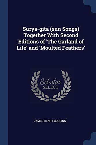 Surya-gita (sun Songs) Together With Second Editions of 'The Garland of Life' and 'Moulted Feathers'