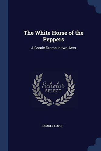 The White Horse of the Peppers: A Comic Drama in two Acts