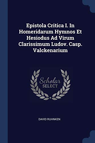 Epistola Critica I. In Homeridarum Hymnos Et Hesiodus Ad Virum Clarissimum Ludov. Casp. Valckenarium