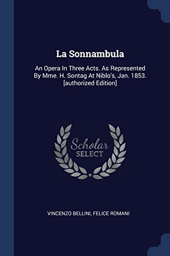 La Sonnambula: An Opera In Three Acts. As Represented By Mme. H. Sontag At Niblo's, Jan. 1853. [authorized Edition]