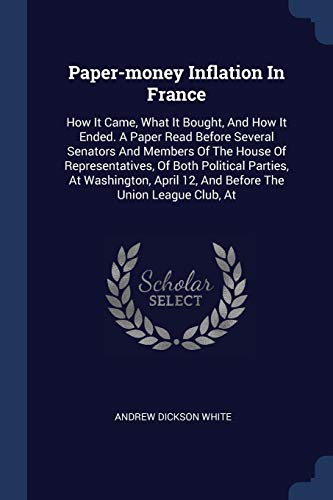 Paper-money Inflation In France: How It Came, What It Bought, And How It Ended. A Paper Read Before Several Senators And Members Of The House Of Repre